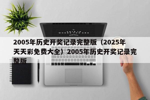 2005年历史开奖记录完整版（2025年天天彩免费大全）2005年历史开奖记录完整版